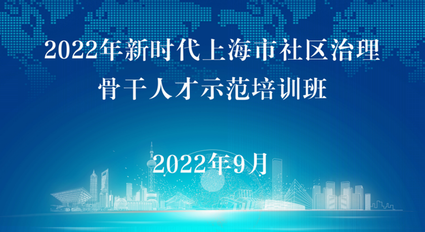 强能力、补短板，2022年市民政局新时代上海市社区治理骨干人才示范培训班顺利开班